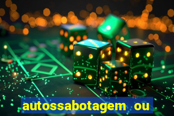 autossabotagem ou auto sabotagem